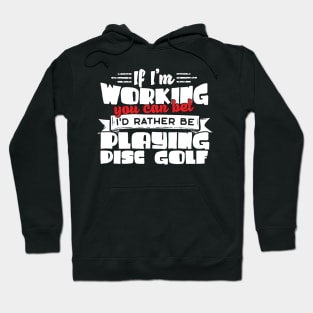 If I'm Working You Can Bet I'd Rather Be Playing Disc Golf Hoodie